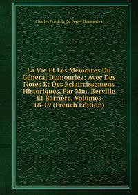 La Vie Et Les Memoires Du General Dumouriez: Avec Des Notes Et Des Eclaircissemens Historiques, Par Mm. Berville Et Barriere, Volumes 18-19 (French Edition)