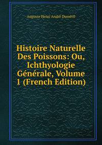 Histoire Naturelle Des Poissons: Ou, Ichthyologie Generale, Volume 1 (French Edition)