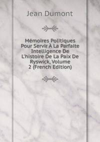 M?moires Politiques Pour Servir ? La Parfaite Intelligence De L'histoire De La Paix De Ryswick, Volume 2 (French Edition)