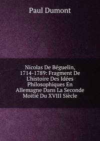 Nicolas De B?guelin, 1714-1789: Fragment De L'histoire Des Id?es Philosophiques En Allemagne Dans La Seconde Moiti? Du XVIII Si?cle