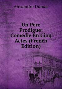 Un Pere Prodigue: Comedie En Cinq Actes (French Edition)
