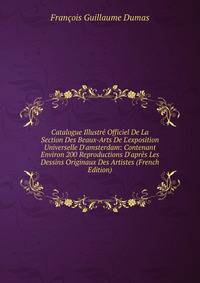 Catalogue Illustr? Officiel De La Section Des Beaux-Arts De L'exposition Universelle D'amsterdam: Contenant Environ 200 Reproductions D'apr?s Les Dessins Originaux Des Artistes (French Edition)