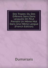 Des Tropes: Ou Des Dif?rens Sens Dans Lesquels On Peut Prendre Un M?me Mot Dans Une M?me Langue (French Edition)
