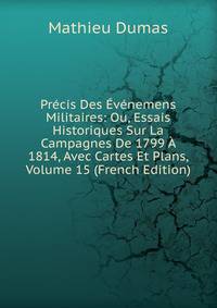 Precis Des Evenemens Militaires: Ou, Essais Historiques Sur La Campagnes De 1799 A 1814, Avec Cartes Et Plans, Volume 15 (French Edition)