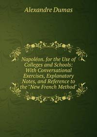 Napol?on. for the Use of Colleges and Schools: With Conversational Exercises, Explanatory Notes, and Reference to the "New French Method"