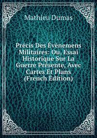 Precis Des Evenemens Militaires: Ou, Essai Historique Sur La Guerre Presente, Avec Cartes Et Plans (French Edition)