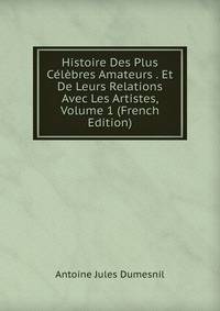 Histoire Des Plus Celebres Amateurs . Et De Leurs Relations Avec Les Artistes, Volume 1 (French Edition)