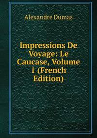 Impressions De Voyage: Le Caucase, Volume 1 (French Edition)