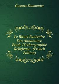 Le Rituel Fun?raire Des Annamites: ?tude D'ethnographie Religieuse . (French Edition)
