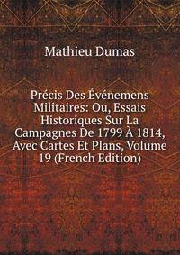 Precis Des Evenemens Militaires: Ou, Essais Historiques Sur La Campagnes De 1799 A 1814, Avec Cartes Et Plans, Volume 19 (French Edition)