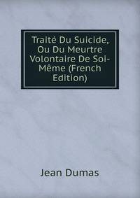 Traite Du Suicide, Ou Du Meurtre Volontaire De Soi-Meme (French Edition)