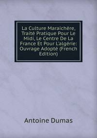 La Culture Maraich?re, Trait? Pratique Pour Le Midi, Le Centre De La France Et Pour L'alg?rie: Ouvrage Adopt? (French Edition)