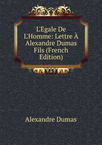 L'?gale De L'Homme: Lettre ? Alexandre Dumas Fils (French Edition)