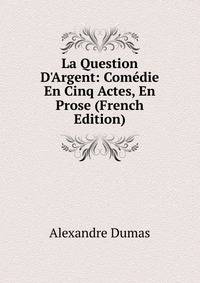 La Question D'Argent: Com?die En Cinq Actes, En Prose (French Edition)