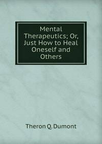 Mental Therapeutics; Or, Just How to Heal Oneself and Others