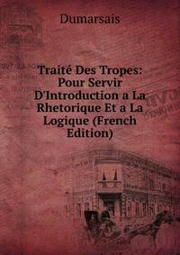 Trait? Des Tropes: Pour Servir D'Introduction a La Rhetorique Et a La Logique (French Edition)