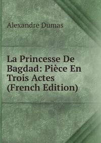 La Princesse De Bagdad: Piece En Trois Actes (French Edition)