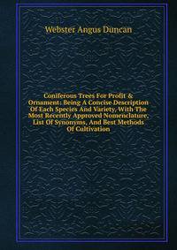 Coniferous Trees For Profit &amp; Ornament: Being A Concise Description Of Each Species And Variety, With The Most Recently Approved Nomenclature, List Of Synonyms, And Best Methods Of Cultivation