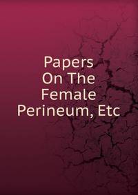 Papers On The Female Perineum, Etc
