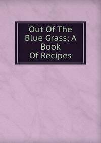 Out Of The Blue Grass; A Book Of Recipes