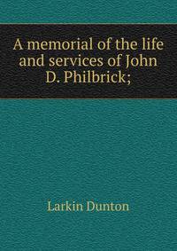 A memorial of the life and services of John D. Philbrick;