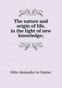 The nature and origin of life, in the light of new knowledge;