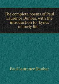 The complete poems of Paul Laurence Dunbar, with the introduction to "Lyrics of lowly life,"
