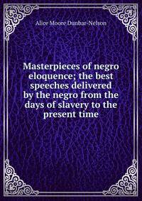 Masterpieces of negro eloquence; the best speeches delivered by the negro from the days of slavery to the present time