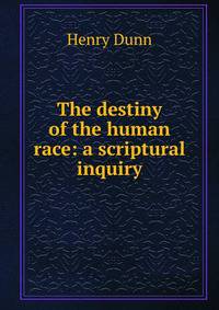 The destiny of the human race: a scriptural inquiry