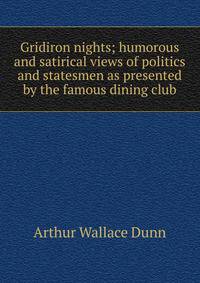 Gridiron nights; humorous and satirical views of politics and statesmen as presented by the famous dining club