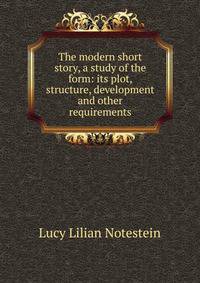 The modern short story, a study of the form: its plot, structure, development and other requirements