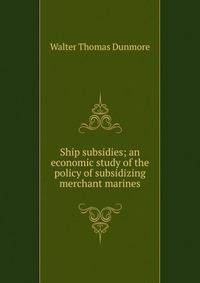 Ship subsidies; an economic study of the policy of subsidizing merchant marines