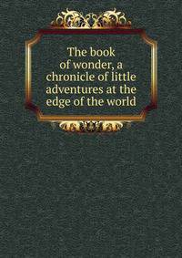 The book of wonder, a chronicle of little adventures at the edge of the world