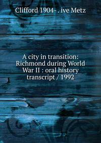 A city in transition: Richmond during World War II : oral history transcript / 1992