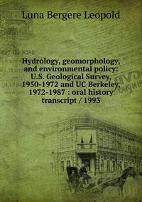 Hydrology, geomorphology, and environmental policy: U.S. Geological Survey, 1950-1972 and UC Berkeley, 1972-1987 : oral history transcript / 1993