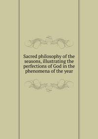 Sacred philosophy of the seasons, illustrating the perfections of God in the phenomena of the year