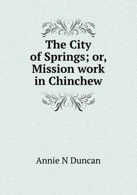 The City of Springs; or, Mission work in Chinchew