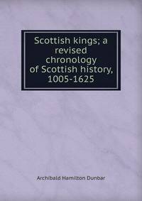 Scottish kings; a revised chronology of Scottish history, 1005-1625