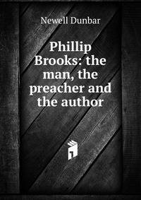 Phillip Brooks: the man, the preacher and the author