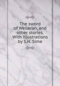 The sword of Welleran, and other stories. With illustrations by S.H. Sime