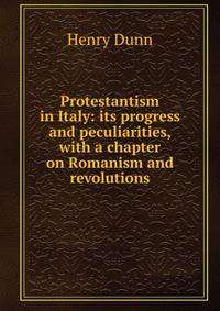 Protestantism in Italy: its progress and peculiarities, with a chapter on Romanism and revolutions