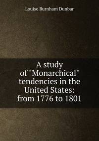 A study of "Monarchical" tendencies in the United States: from 1776 to 1801