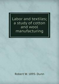 Labor and textiles; a study of cotton and wool manufacturing