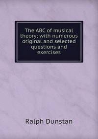 The ABC of musical theory; with numerous original and selected questions and exercises