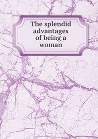 The splendid advantages of being a woman