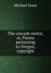 The cascade metre; or, Poems pertaining to Oregon, copyright