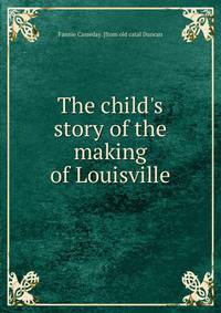 The child's story of the making of Louisville