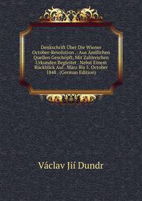 Denkschrift Uber Die Wiener October-Revolution .: Aus Amtlichen Quellen Geschopft, Mit Zahlreichen Urkunden Begleitet . Nebst Einem Ruckblick Auf . Marz Bis 5. October 1848 . (German Edition)
