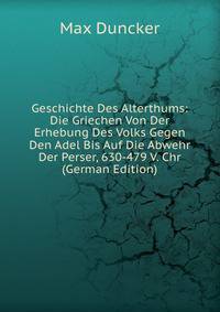 Geschichte Des Alterthums: Die Griechen Von Der Erhebung Des Volks Gegen Den Adel Bis Auf Die Abwehr Der Perser, 630-479 V. Chr (German Edition)