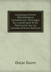 Catalogue D'une Biblioth?que Canadienne: Ouvrages Sur L'am?rique Et En Particulier Sur Le Canada (French Edition)